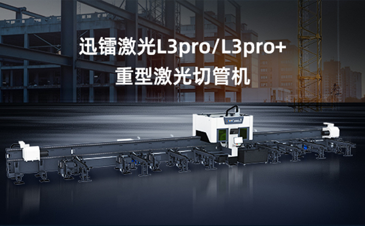 專注高效切割 —— 迅鐳激光L3PRO、L3PRO+重型激光