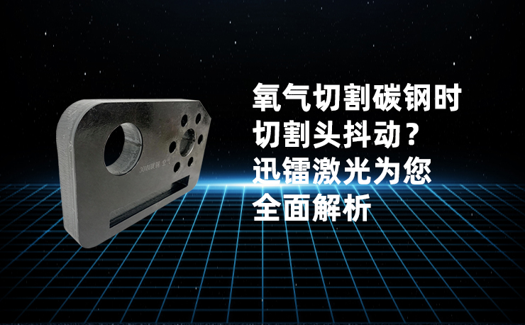 氧氣切割碳鋼時(shí)切割頭抖動(dòng)？迅鐳激光為您全面解析