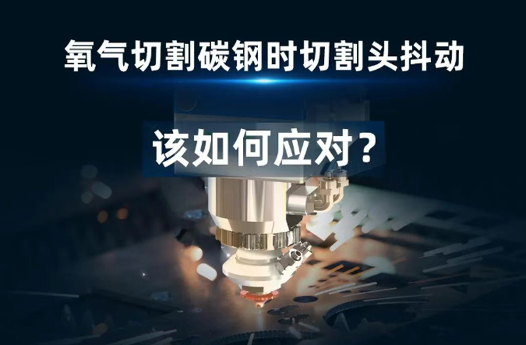 氧氣切割碳鋼時遇到切割頭抖動！該如何應對？