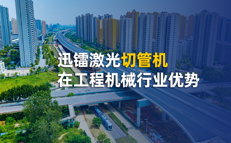 迅鐳激光切管機(jī)在工程機(jī)械行業(yè)優(yōu)勢