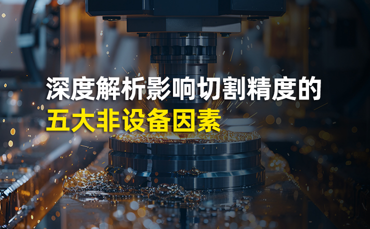 激光切割精度再突破：深度解析影響切割精度的五大非設(shè)備因素
