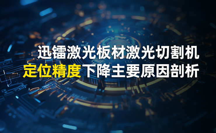 迅鐳激光板材激光切割機定位精度下降主要原因剖析