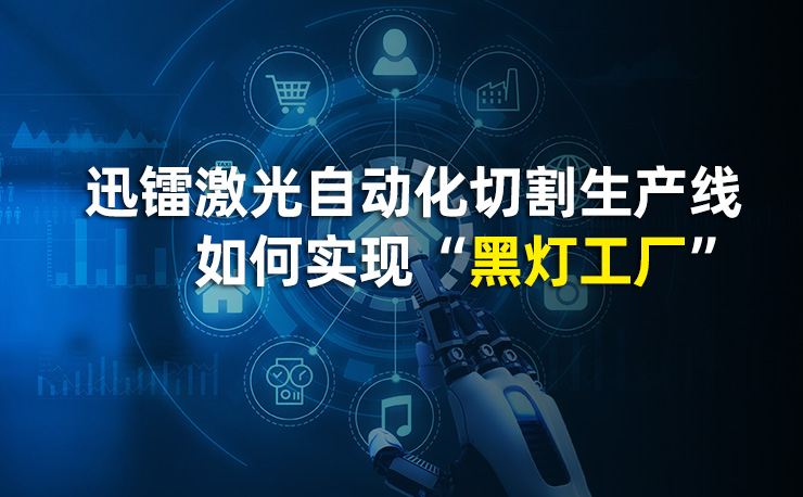 人工成本暴漲？迅鐳激光自動化切割生產線如何實現“黑燈工廠”